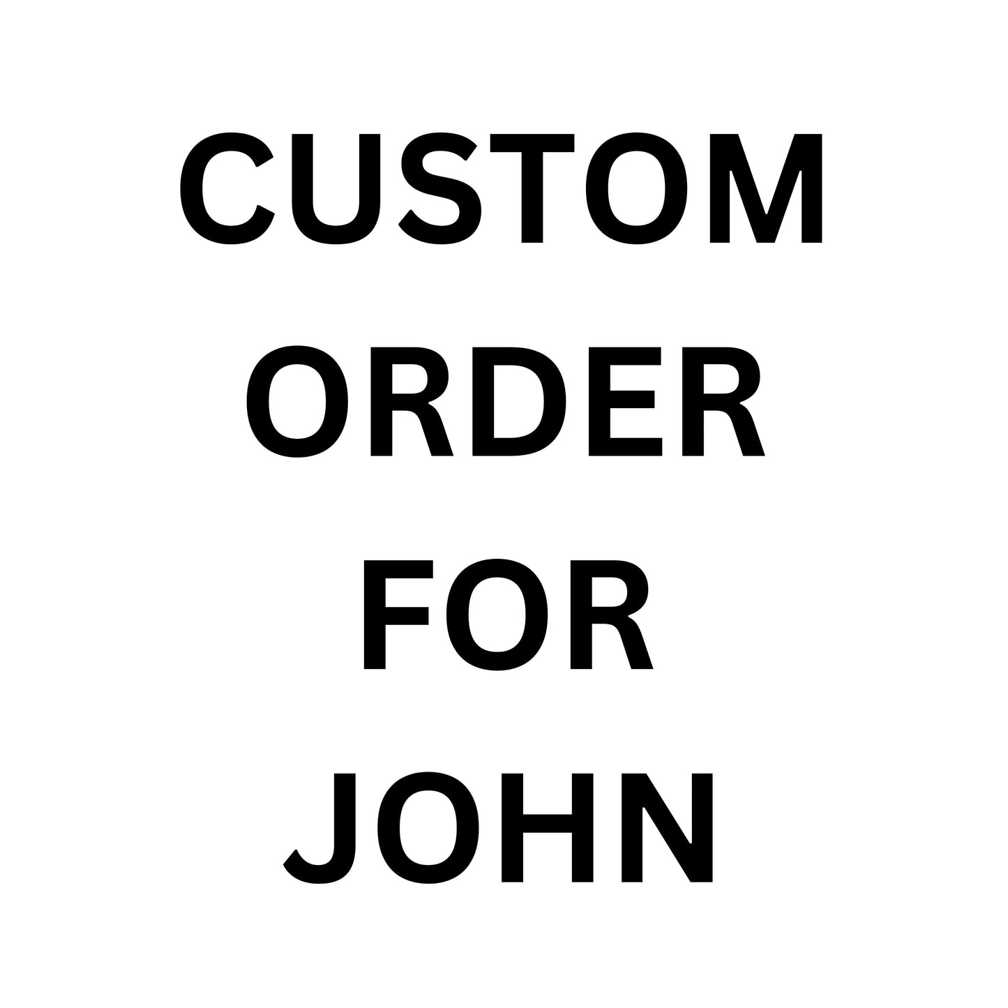 CUSTOM ORDER FOR JOHN